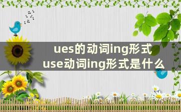 ues的动词ing形式 use动词ing形式是什么